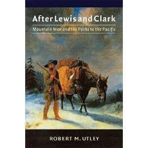After Lewis and Clark: Mountain Men and the Paths to the Pacific, Paperback - Robert M. Utley imagine