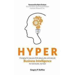 Hyper: Changing the Way You Think About, Plan, and Execute Business Intelligence for Real Results, Real Fast!, Hardcover - Gregory P. Steffine imagine