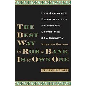 The Best Way to Rob a Bank Is to Own One: How Corporate Executives and Politicians Looted the S&L Industry, Paperback - William K. Black imagine