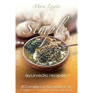 Simple Ayurvedic Recipes: A Companion Cookbook to Freedom in Your Relationship with Food, Paperback - Myra Lewin imagine
