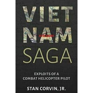 Vietnam Saga: Exploits of a Combat Helicopter Pilot, Paperback - Jr. Stan Corvin imagine