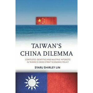 Taiwanas China Dilemma: Contested Identities and Multiple Interests in Taiwanas Cross-Strait Economic Policy, Paperback - Syaru Shirley Lin imagine