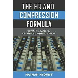 The Eq and Compression Formula: Learn the Step by Step Way to Use Eq and Compression Together, Paperback - Nathan Nyquist imagine