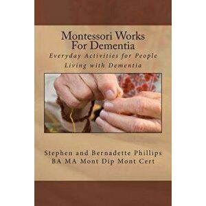 Montessori Works for Dementia: Everyday Activities for People Living with Dementia, Paperback - Mrs Bernadette Phillips imagine