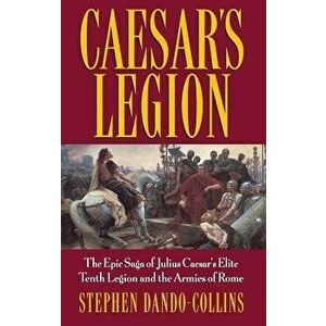 Caesar's Legion: The Epic Saga of Julius Caesar's Elite Tenth Legion and the Armies of Rome, Hardcover - Stephen Dando-Collins imagine