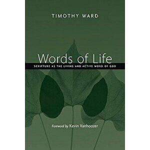 Words of Life: Scripture as the Living and Active Word of God, Paperback - Timothy Ward imagine