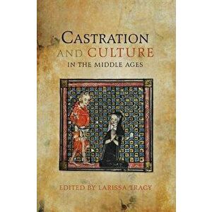 Castration and Culture in the Middle Ages, Paperback - Larissa Tracy imagine