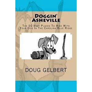 Doggin' Asheville: The 50 Best Places to Hike with Your Dog in the Blue Ridge, Paperback - Doug Gelbert imagine
