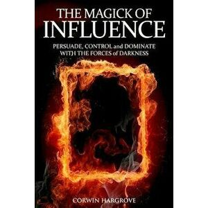 The Magick of Influence: Persuade, Control and Dominate with the Forces of Darkness, Paperback - Corwin Hargrove imagine