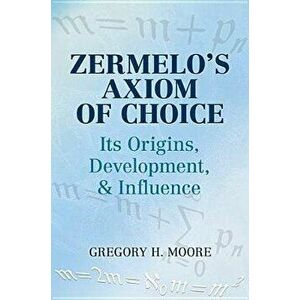 Zermelo's Axiom of Choice: Its Origins, Development, and Influence, Paperback - Gregory H. Moore imagine