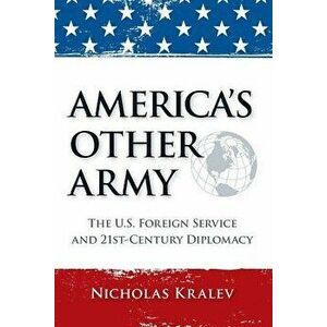 America's Other Army: The U.S. Foreign Service and 21st-Century Diplomacy (Second Updated Edition), Paperback - Nicholas Kralev imagine