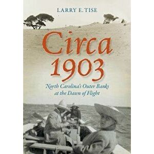 Circa 1903: North Carolina's Outer Banks at the Dawn of Flight, Paperback - Larry E. Tise imagine