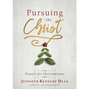 Pursuing the Christ: Prayers for Christmastime, Paperback - Jennifer Dean imagine