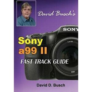 David Busch's Sony Alpha A99 II Fast Track Guide, Paperback - David Busch imagine