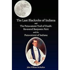 The Last Blackrobe of Indiana and the Potawatomi Trail of Death, Paperback - John William McMullen imagine