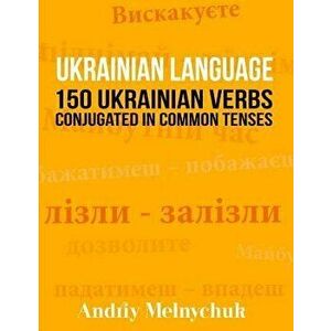 Ukrainian Language: 150 Ukrainian Verbs Conjugated in Common Tenses, Paperback - Andriy Melnychuk imagine
