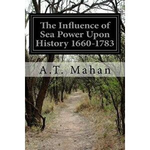 The Influence of Sea Power Upon History 1660-1783, Paperback - A. T. Mahan imagine
