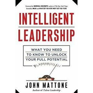 Intelligent Leadership: What You Need to Know to Unlock Your Full Potential, Paperback - John Mattone imagine