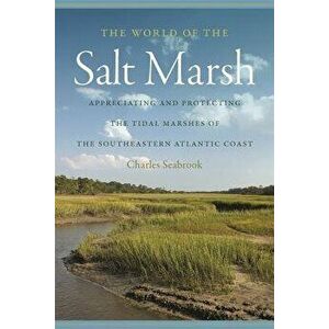 The World of the Salt Marsh: Appreciating and Protecting the Tidal Marshes of the Southeastern Atlantic Coast, Paperback - Charles Seabrook imagine
