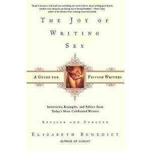 The Joy of Writing Sex: A Guide for Fiction Writers, Paperback - Elizabeth Benedict imagine
