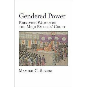 Gendered Power: Educated Women of the Meiji Empress' Court, Hardcover - Mamiko Suzuki imagine