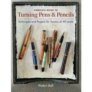 Complete Guide to Turning Pens & Pencils: Techniques and Projects for Turners of All Levels, Paperback - Walter Hall imagine