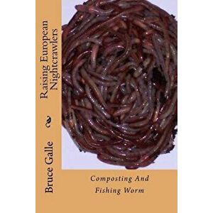 Raising European Nightcrawlers: Composting and Fishing Worm, Paperback - Bruce Galle imagine