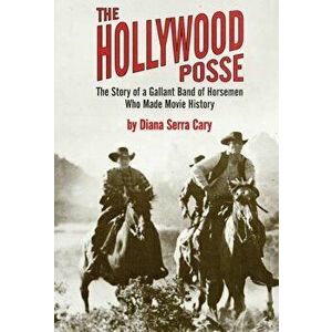 The Hollywood Posse: Story of a Gallant Band of Horsemen Who Made Movie History, the, Paperback - Diana Serra Cary imagine