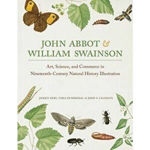 John Abbot and William Swainson: Art, Science, and Commerce in Nineteenth-Century Natural History Illustration, Hardcover - Janice Neri imagine