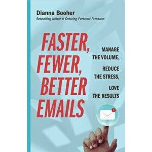 Faster, Fewer, Better Emails: Manage the Volume, Reduce the Stress, Love the Results, Paperback - Dianna Booher imagine