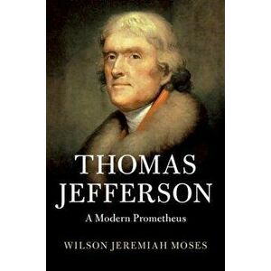 Thomas Jefferson: A Modern Prometheus, Hardcover - Wilson Jeremiah Moses imagine