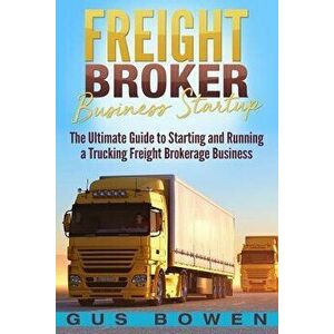 Freight Broker Business Startup: The Ultimate Guide to Starting and Running a Trucking Freight Brokerage Business, Paperback - Gus Bowen imagine