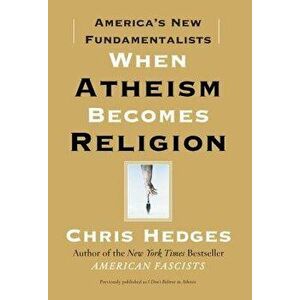 When Atheism Becomes Religion: America's New Fundamentalists, Paperback - Chris Hedges imagine