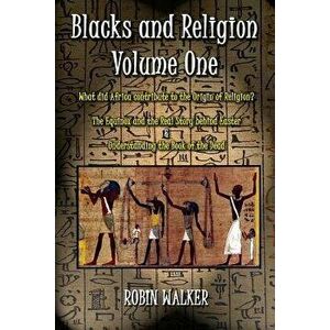 Blacks and Religion Volume One: What Did Africa Contribute to the Origin of Religion? the Equinox and the Real Story Behind Easter & Understanding the imagine