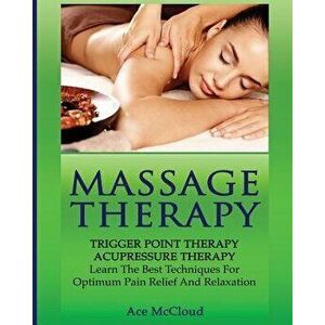 Massage Therapy: Trigger Point Therapy: Acupressure Therapy: Learn the Best Techniques for Optimum Pain Relief and Relaxation, Paperback - Ace McCloud imagine