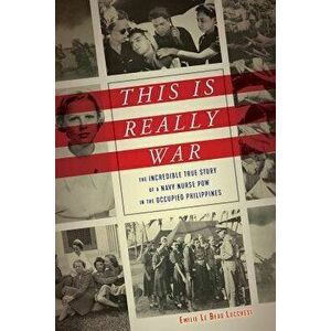 This Is Really War: The Incredible True Story of a Navy Nurse POW in the Occupied Philippines, Hardcover - Emilie Le Beau Lucchesi imagine