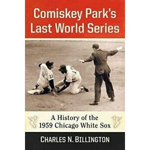 Comiskey Park's Last World Series: A History of the 1959 Chicago White Sox, Paperback - Charles N. Billington imagine
