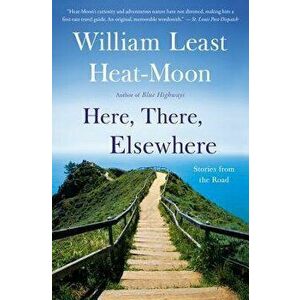 Here, There, Elsewhere: Stories from the Road, Paperback - William Least Heat Moon imagine