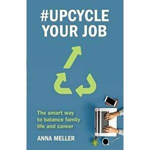 #Upcycle Your Job: The smart way to balance family life and career, Paperback - Anna Meller imagine