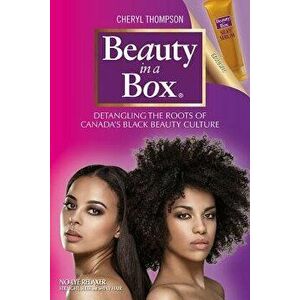Beauty in a Box: Detangling the Roots of Canada's Black Beauty Culture, Paperback - Cheryl Thompson imagine