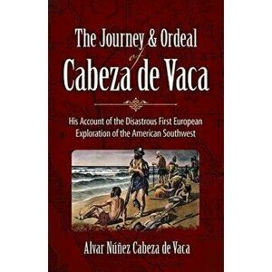 The Journey and Ordeal of Cabeza de Vaca: His Account of the Disastrous First European Exploration of the American Southwest, Paperback - Alvar N. Cab imagine