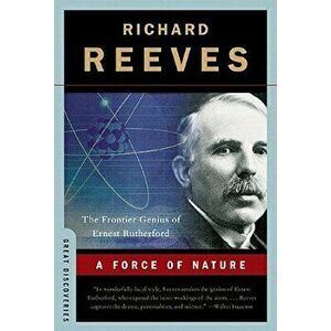 A Force of Nature: The Frontier Genius of Ernest Rutherford, Paperback - Richard Reeves imagine