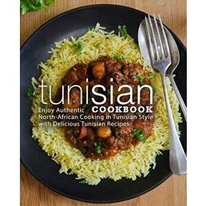 Tunisian Cookbook: Enjoy Authentic North-African Cooking in Tunisian Style with Delicious Tunisian Recipes, Paperback - Booksumo Press imagine
