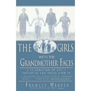 Girls with Grandmother Faces: A Celebration of Life's Potential for Those Over 55, Paperback - Frances Weaver imagine