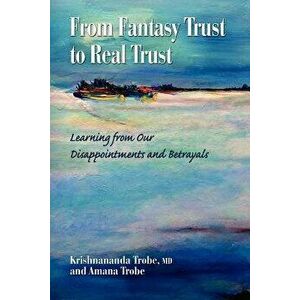 From Fantasy Trust to Real Trust: Learning from Our Disappointments and Betrayals, Paperback - Krishnananda Trobe imagine