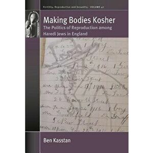 Making Bodies Kosher: The Politics of Reproduction Among Haredi Jews in England, Hardcover - Ben Kasstan imagine