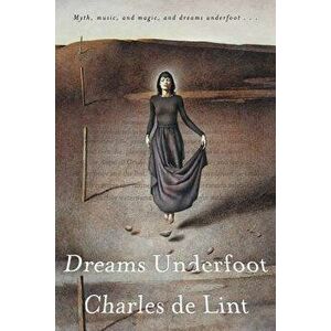 Dreams Underfoot: The Newford Collection, Paperback - Charles De Lint imagine