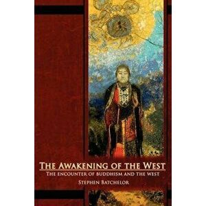 The Awakening of the West: The Encounter of Buddhism and Western Culture, Paperback - Stephen Batchelor imagine