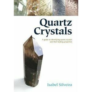Quartz Crystals: A Guide to Identifying Quartz Crystals and Their Healing Properties, Paperback - Isabel Silveira imagine