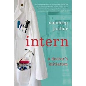 Intern: A Doctor's Initiation, Paperback - Sandeep Jauhar imagine